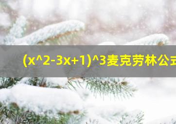 (x^2-3x+1)^3麦克劳林公式